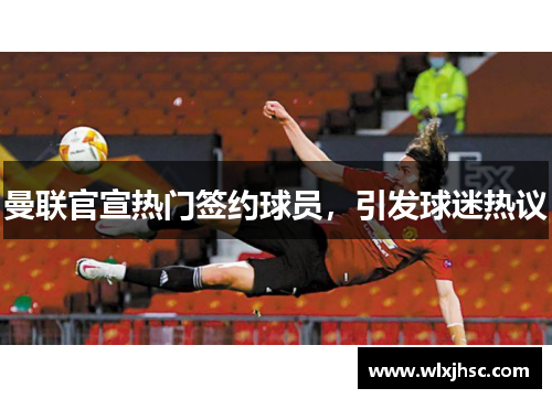 曼联官宣热门签约球员，引发球迷热议