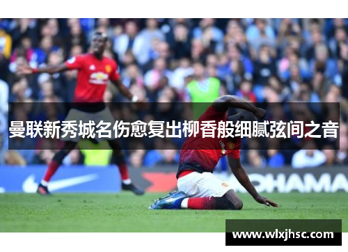 曼联新秀城名伤愈复出柳香般细腻弦间之音