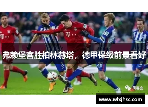 弗赖堡客胜柏林赫塔，德甲保级前景看好