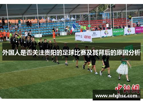 外国人是否关注贵阳的足球比赛及其背后的原因分析