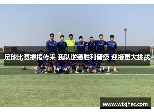 足球比赛捷报传来 我队逆袭胜利晋级 迎接更大挑战