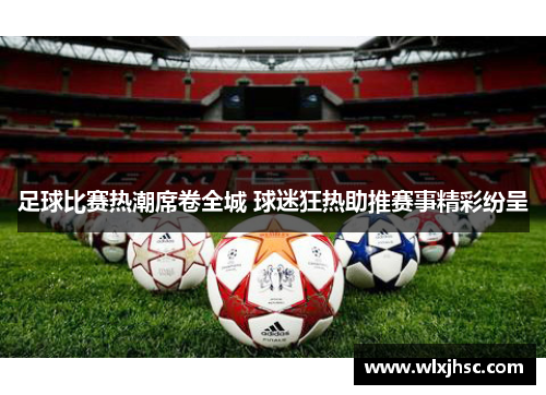 足球比赛热潮席卷全城 球迷狂热助推赛事精彩纷呈
