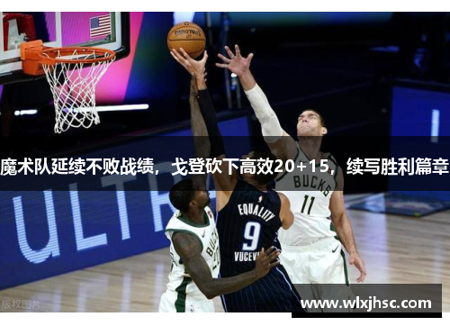 魔术队延续不败战绩，戈登砍下高效20+15，续写胜利篇章