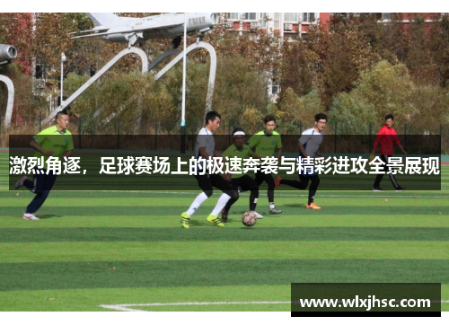 激烈角逐，足球赛场上的极速奔袭与精彩进攻全景展现