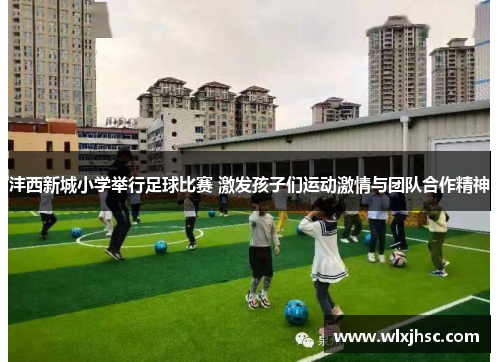 沣西新城小学举行足球比赛 激发孩子们运动激情与团队合作精神