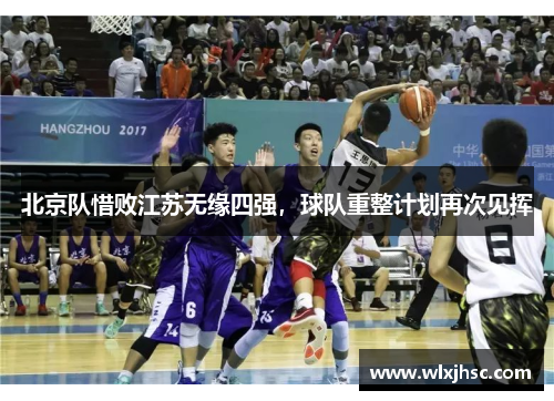 北京队惜败江苏无缘四强，球队重整计划再次见挥