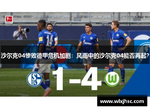 沙尔克04惨败德甲危机加剧：风雨中的沙尔克04能否再起？