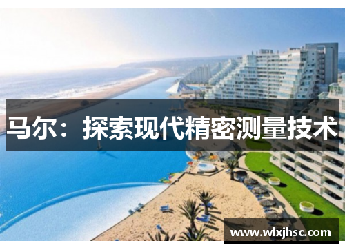 马尔：探索现代精密测量技术