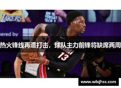 热火锋线再遭打击，球队主力前锋将缺席两周