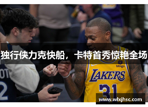 独行侠力克快船，卡特首秀惊艳全场