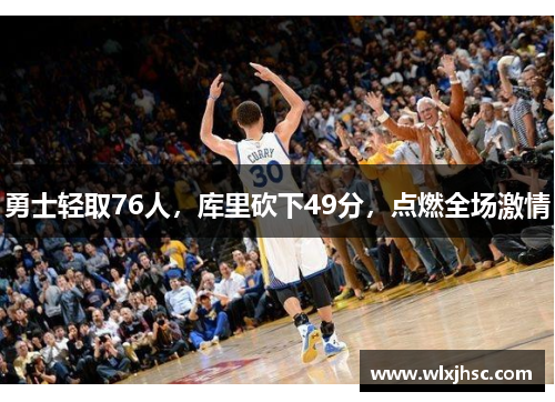 勇士轻取76人，库里砍下49分，点燃全场激情