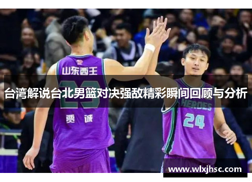 台湾解说台北男篮对决强敌精彩瞬间回顾与分析