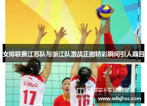 女排联赛江苏队与浙江队激战正酣精彩瞬间引人瞩目