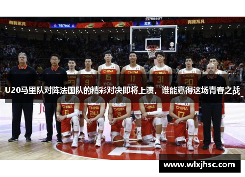U20马里队对阵法国队的精彩对决即将上演，谁能赢得这场青春之战