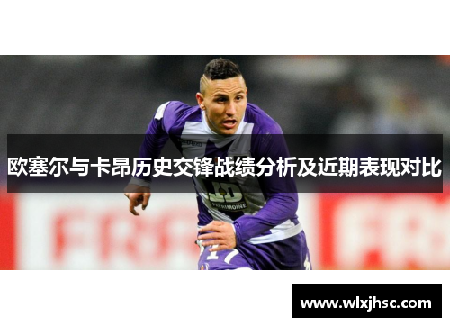 欧塞尔与卡昂历史交锋战绩分析及近期表现对比