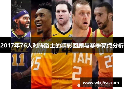 2017年76人对阵爵士的精彩回顾与赛季亮点分析