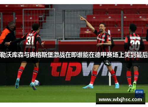 勒沃库森与奥格斯堡激战在即谁能在德甲赛场上笑到最后