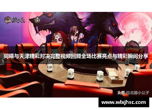 同曦与天津精彩对决完整视频回顾全场比赛亮点与精彩瞬间分享