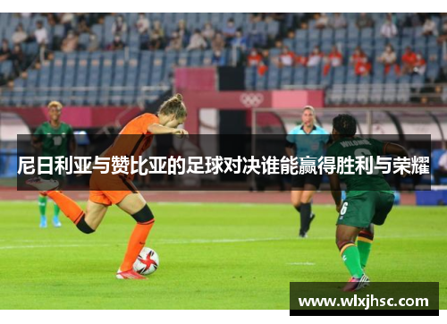 尼日利亚与赞比亚的足球对决谁能赢得胜利与荣耀
