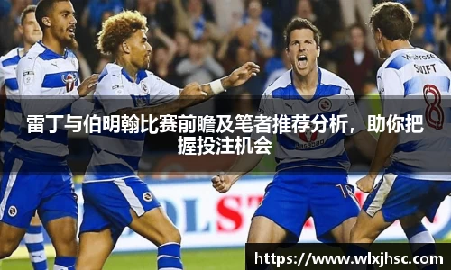雷丁与伯明翰比赛前瞻及笔者推荐分析，助你把握投注机会